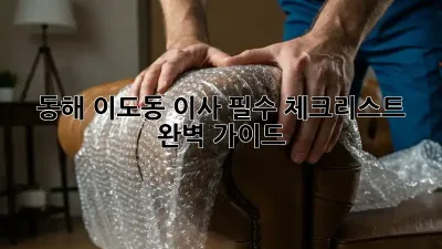 동해 이도동 이사, 필수 체크리스트 완벽 가이드!